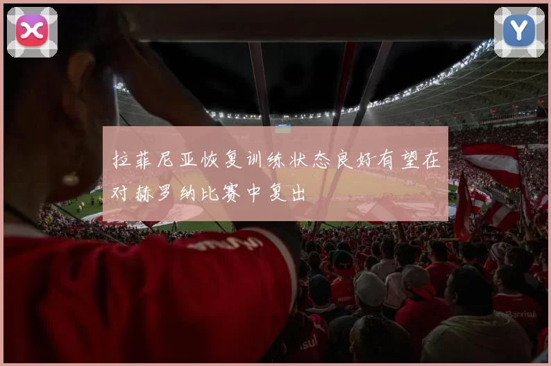 拉菲尼亚恢复训练状态良好有望在对赫罗纳比赛中复出