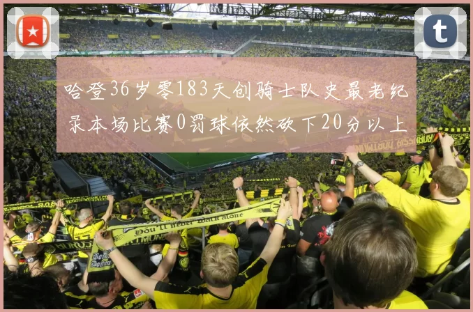 哈登36岁零183天创骑士队史最老纪录本场比赛0罚球依然砍下20分以上