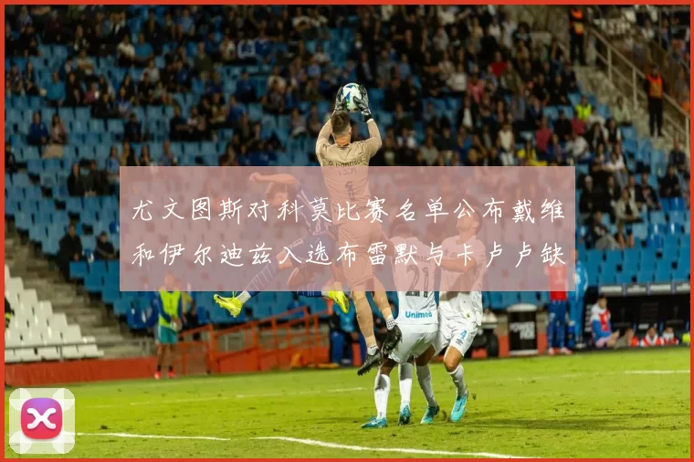 尤文图斯对科莫比赛名单公布戴维和伊尔迪兹入选布雷默与卡卢卢缺席