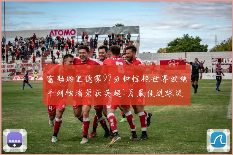 富勒姆里德第97分钟惊艳世界波绝平利物浦荣获英超1月最佳进球奖