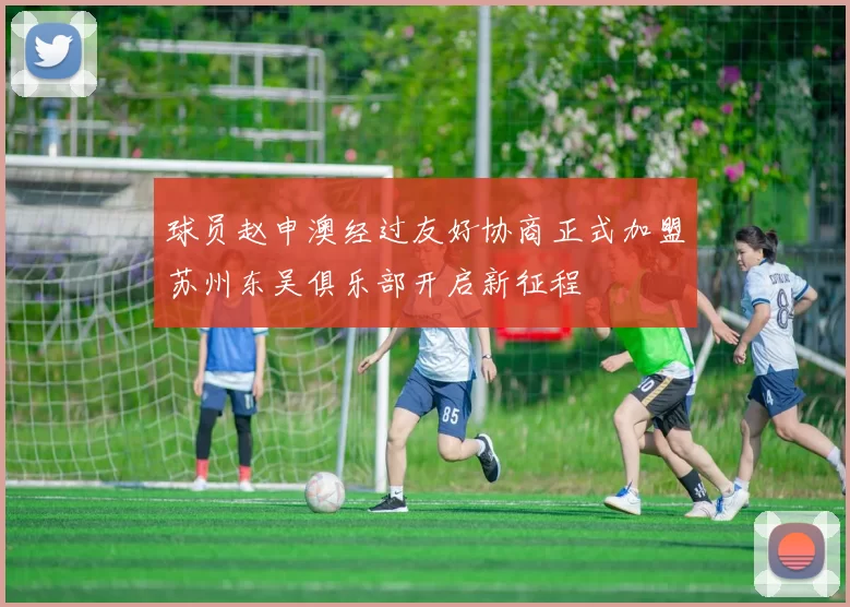 球员赵申澳经过友好协商正式加盟苏州东吴俱乐部开启新征程
