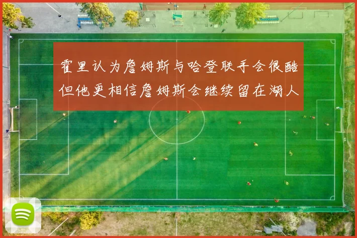 霍里认为詹姆斯与哈登联手会很酷但他更相信詹姆斯会继续留在湖人