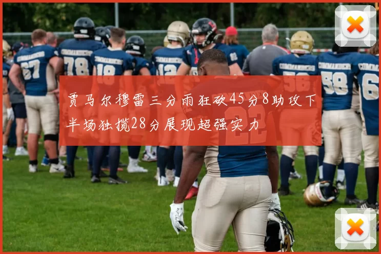 贾马尔穆雷三分雨狂砍45分8助攻下半场独揽28分展现超强实力