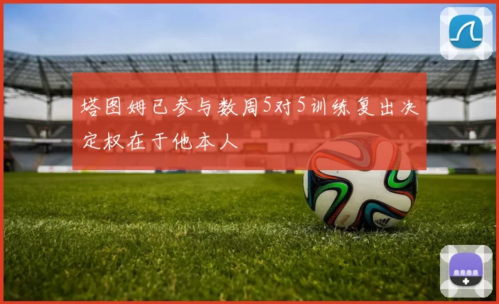 塔图姆已参与数周5对5训练复出决定权在于他本人