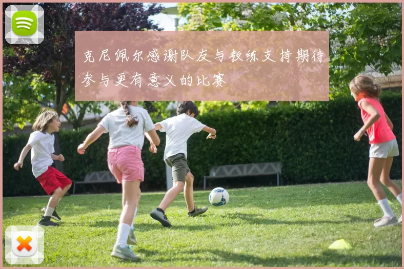 克尼佩尔感谢队友与教练支持期待参与更有意义的比赛