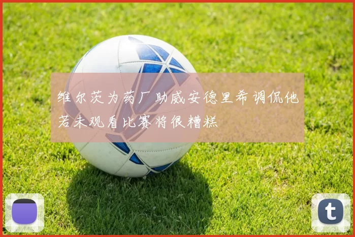 维尔茨为药厂助威安德里希调侃他若未观看比赛将很糟糕