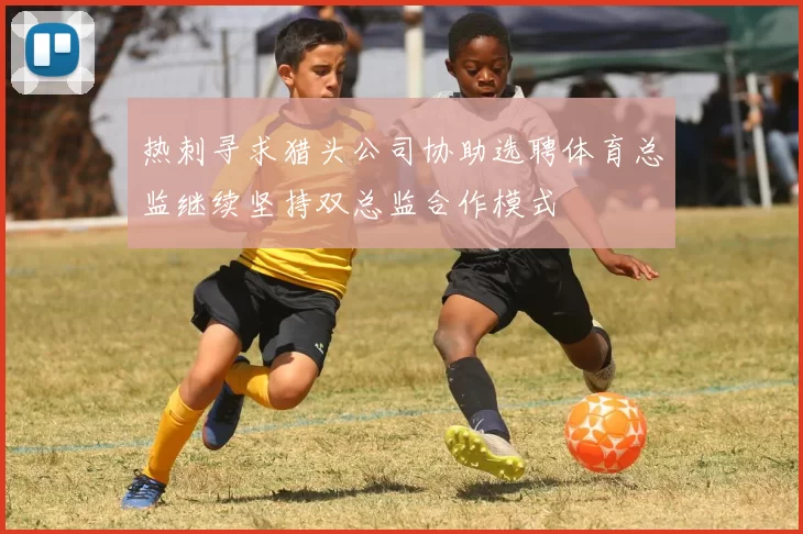 热刺寻求猎头公司协助选聘体育总监继续坚持双总监合作模式