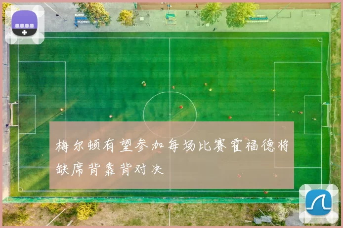梅尔顿有望参加每场比赛霍福德将缺席背靠背对决
