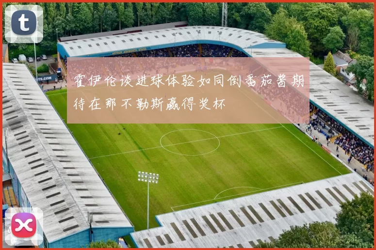 霍伊伦谈进球体验如同倒番茄酱期待在那不勒斯赢得奖杯