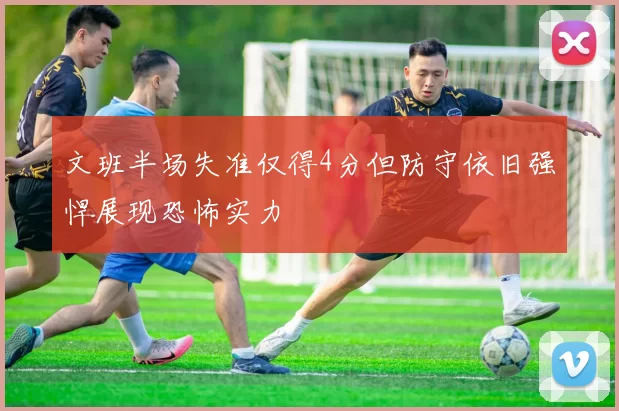 文班半场失准仅得4分但防守依旧强悍展现恐怖实力