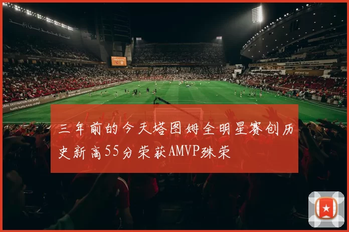 三年前的今天塔图姆全明星赛创历史新高55分荣获AMVP殊荣