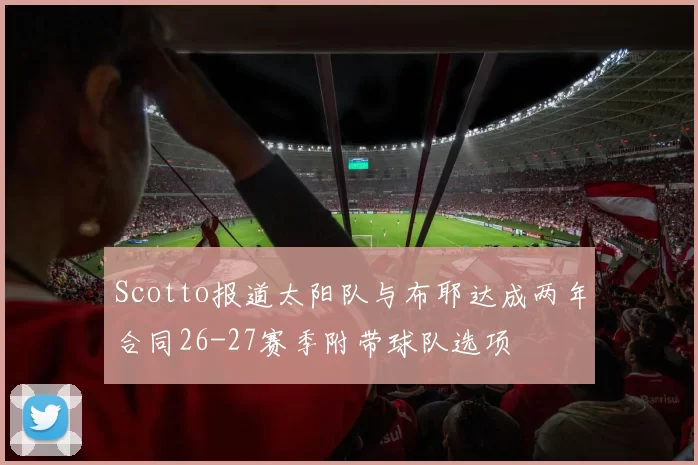 Scotto报道太阳队与布耶达成两年合同26-27赛季附带球队选项