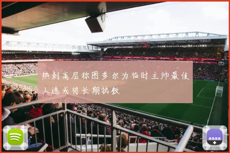 热刺高层称图多尔为临时主帅最佳人选或将长期执教
