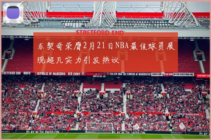 东契奇荣膺2月21日NBA最佳球员展现超凡实力引发热议